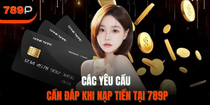 Các yêu cầu cần đáp khi nạp tiền tại 789P