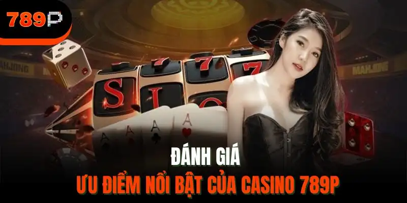 Đánh giá ưu điểm nổi bật của casino 789P