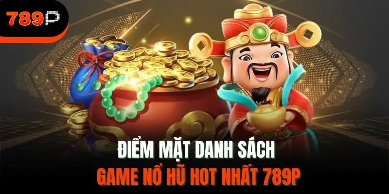 Điểm mặt danh sách game nổ hũ hot nhất 789P
