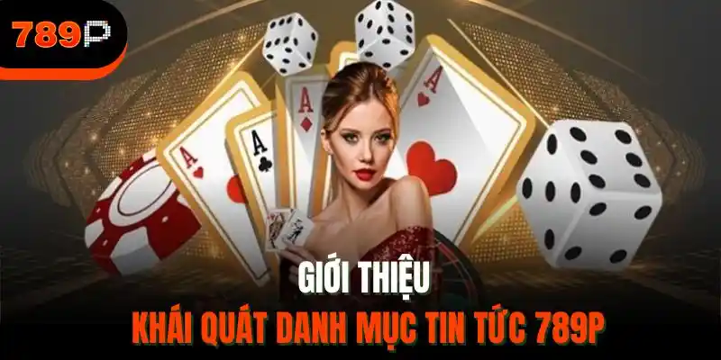 Giới thiệu khái quát danh mục tin tức 789P