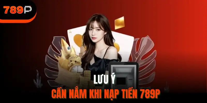 Lưu ý cần nắm khi nạp tiền 789P