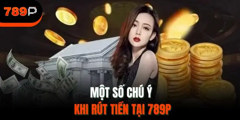 Một số chú ý khi rút tiền tại 789P
