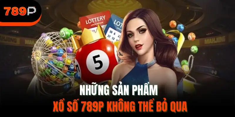Những sản phẩm xổ số 789P không thể bỏ qua