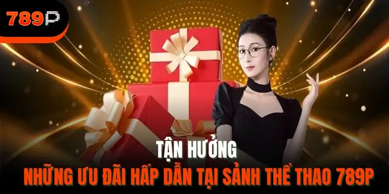 Tận hưởng những ưu đãi hấp dẫn tại sảnh thể thao 789P